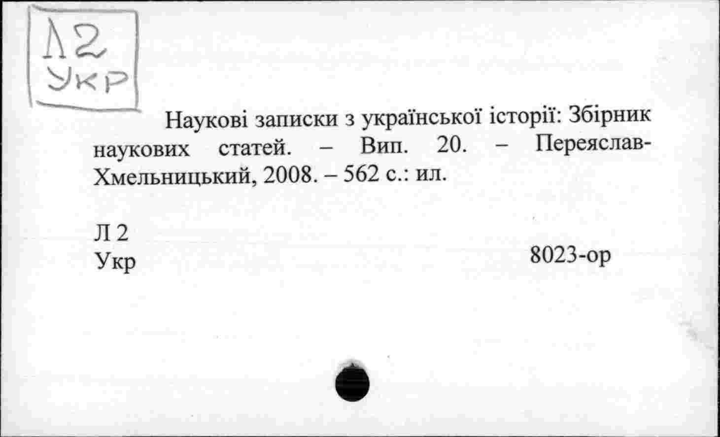 ﻿кг
Ух P
Наукові записки з української історії: Збірник наукових статей. — Вип. 20. - Переяслав-Хмельницький, 2008. - 562 с.: ил.
Л 2 Укр
8023-ор